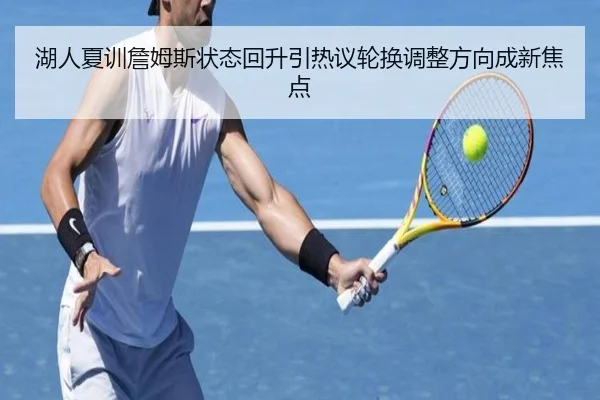 湖人夏训詹姆斯状态回升引热议轮换调整方向成新焦点