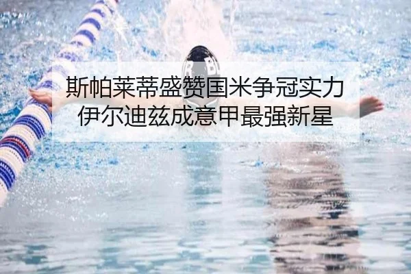 斯帕莱蒂盛赞国米争冠实力 伊尔迪兹成意甲最强新星