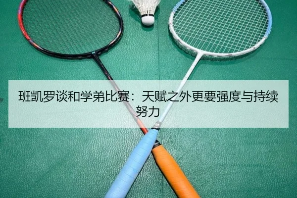 班凯罗谈和学弟比赛：天赋之外更要强度与持续努力